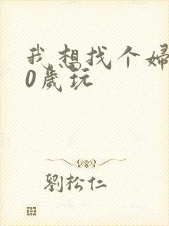 我想找个妇女50岁玩
