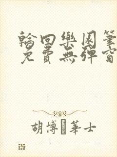 轮回乐园笔趣阁免费无弹窗