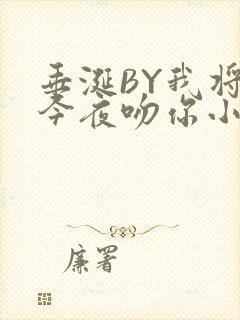 垂涎BY我将在今夜吻你小说免费阅读
