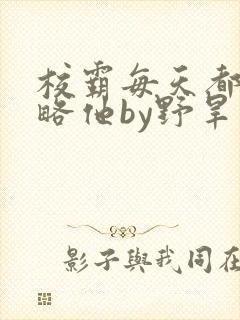 校霸每天都想攻略他by野旱烟