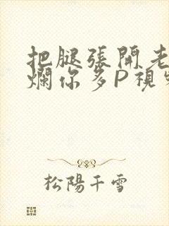 把腿张开老子臊烂你多P视频软件