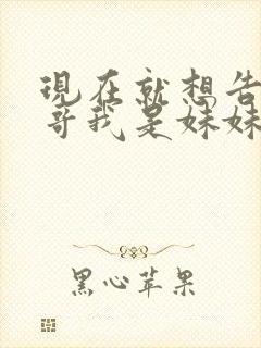 现在就想告诉哥哥我是妹妹