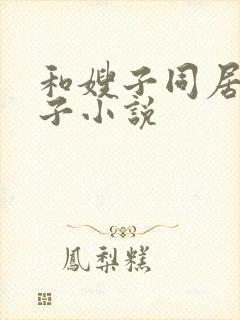 和嫂子同居的日子小说