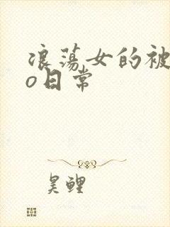 浪荡女的被cao日常