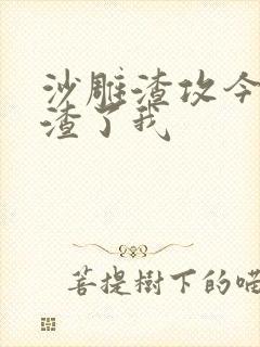 沙雕渣攻今天又渣了我