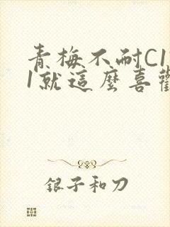 青梅不耐C1V1就这么喜欢学长