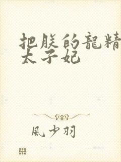 把朕的龙精含h太子妃