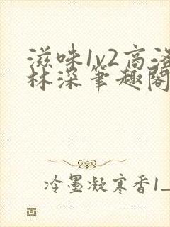 滋味1v2商洛林深笔趣阁