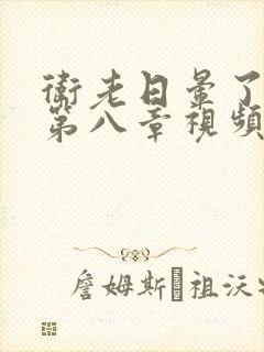 卫老日晕了淑蓉第八章视频