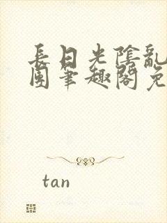 长日光阴乱作一团笔趣阁免费阅读无弹窗