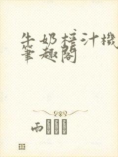 牛奶榨汁机po笔趣阁