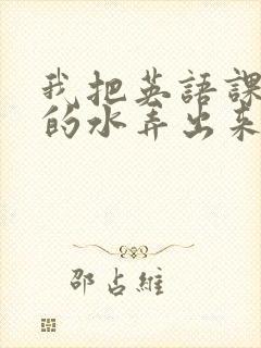 我把英语课代表的水弄出来了