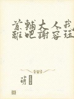 首辅大人我们和离吧谢容珏