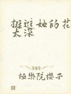 挺进她的花苞啊太深