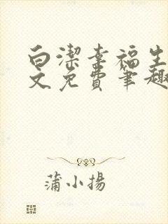 白洁幸福生活全文免费笔趣阁阅读