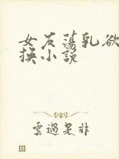 女友荡乳欲伦交换小说