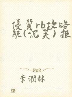优质rb攻略系统(沉芙) 拒绝改写