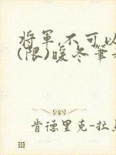 将军,不可以!(限)暖冬笔趣阁免费阅读