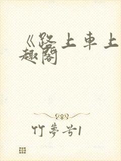 《路上车上》笔趣阁