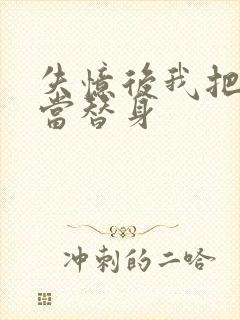 失忆后我把渣攻当替身