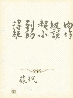 得到超级肉禽系统的小说作者