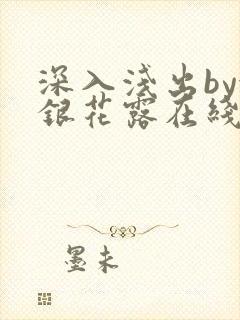 深入浅出by金银花露在线全文免费阅读