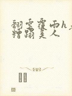 翻云覆雨h老头糟蹋美人