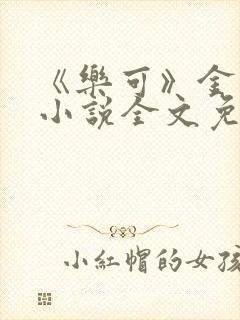 《乐可》金银花小说全文免费阅读