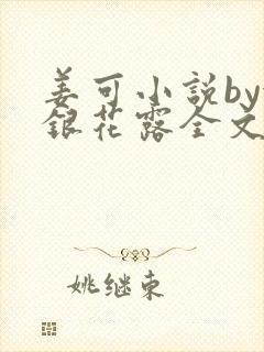 姜可小说by金银花露全文免费阅读无弹窗笔趣