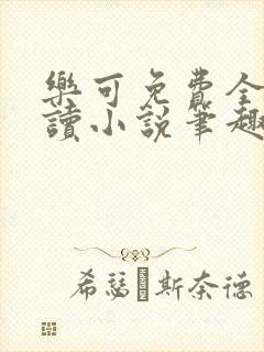 乐可免费全文阅读小说笔趣阁