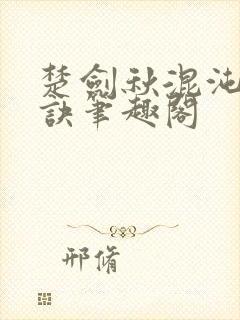 楚剑秋混沌天帝诀笔趣阁