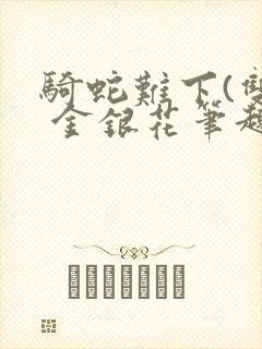 骑蛇难下(双) 金银花笔趣阁