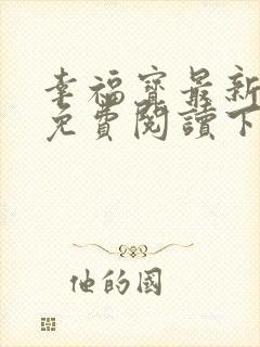 幸福宝最新章节免费阅读下载