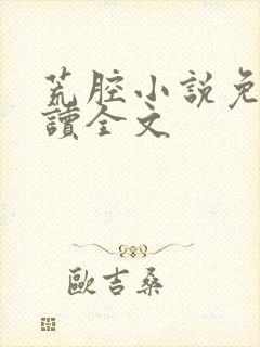 荒腔小说免费阅读全文