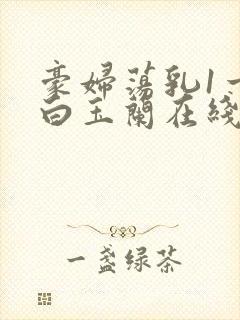 豪妇荡乳1一5白玉兰在线看