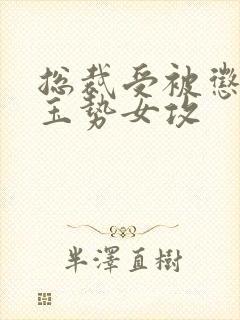 总裁受被惩罚戴玉势女攻