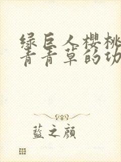 绿巨人樱桃荔枝青青草的功效