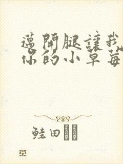 迈开腿让我尝尝你的小草莓