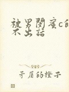 被男闺蜜c的说不出话