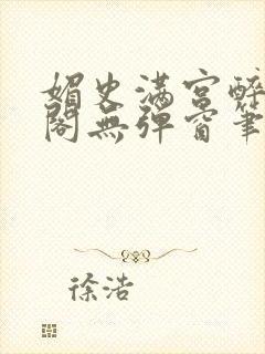 媚史满宫醉笔趣阁无弹窗笔