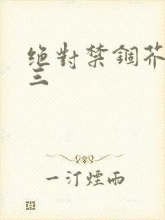 绝对禁锢芥末三三