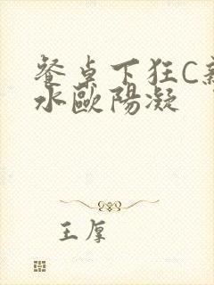 餐桌下狂C亲女水欧阳凝