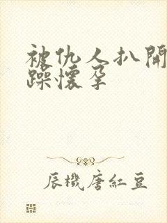 被仇人扒开腿狂躁怀孕