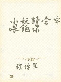 小妖精含牢了我喂饱你