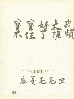 宝宝好大我都握不住了视频