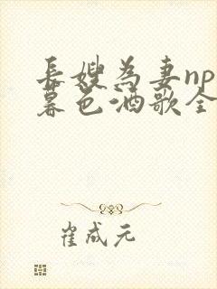 长嫂为妻npn暮色酒歌全文免费阅读笔趣阁