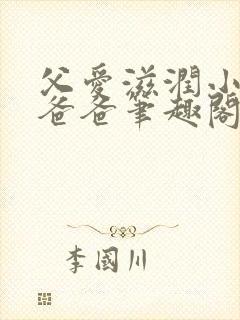 父爱滋润小芹和爸爸笔趣阁全文免费阅读小说