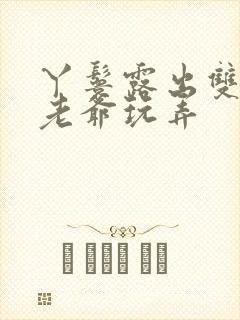 丫鬟露出双乳让老爷玩弄