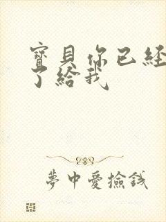 宝贝你已经长大了给我