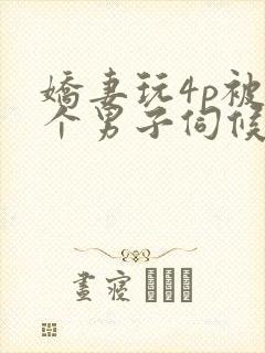 娇妻玩4p被3个男子伺候91